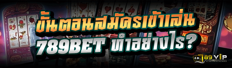 ขั้นตอนสมัครเข้าเล่น 789BET ทำอย่างไร?