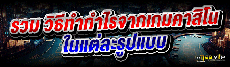 รวม วิธีทำกำไรจากเกมคาสิโน ในแต่ละรูปแบบ